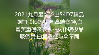 2021九月最新流出54D7精品厕拍《顶级女神,高端白领,白富美重磅来袭》--女仆店极品服务员,白里透红与众不同