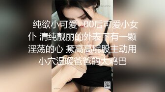 ✿纯欲小可爱✿00后可爱小女仆 清纯靓丽的外表下有一颗淫荡的心 撅高高屁股主动用小穴温暖爸爸的大鸡巴