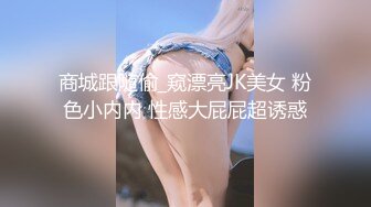 商城跟随偷_窥漂亮JK美女 粉色小内内 性感大屁屁超诱惑