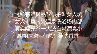 《稀有??极品??偸拍》女人坑女人！室内外温泉洗浴场内部真实曝光??一大波白嫩漂亮小姐姐来袭~有说有笑洗香香