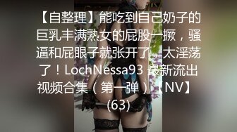 【自整理】能吃到自己奶子的巨乳丰满熟女的屁股一撅，骚逼和屁眼子就张开了，太淫荡了！LochNessa93 最新流出视频合集（第一弹）【NV】 (63)