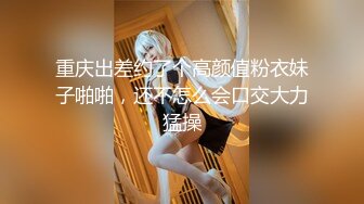 重庆出差约了个高颜值粉衣妹子啪啪，还不怎么会口交大力猛操