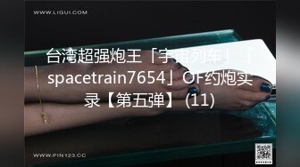 台湾超强炮王「宇宙列车」「spacetrain7654」OF约炮实录【第五弹】 (11)