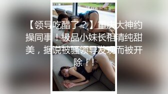 【领导吃醋了？】重庆大神约操同事！极品小妹长相清纯甜美，据说被骚领导发现而被开除！!