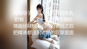 海角母子乱伦大神妈妈的丰乳肥臀❤️买了一件特别性感的情趣丝袜给老妈内射老妈之后把精液都送到老妈的屁眼里面