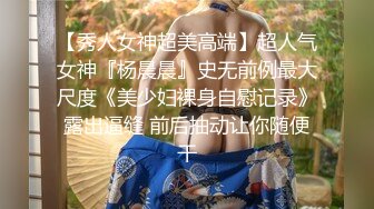 【秀人女神超美高端】超人气女神『杨晨晨』史无前例最大尺度《美少妇裸身自慰记录》露出逼缝 前后抽动让你随便干