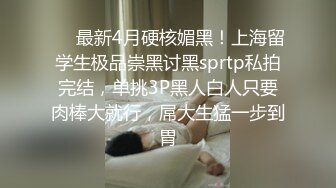 ❤️最新4月硬核媚黑！上海留学生极品崇黑讨黑sprtp私拍完结，单挑3P黑人白人只要肉棒大就行，屌大生猛一步到胃