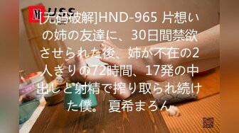 [无码破解]HND-965 片想いの姉の友達に、30日間禁欲させられた後、姉が不在の2人きりの72時間、17発の中出しと射精で搾り取られ続けた僕。 夏希まろん