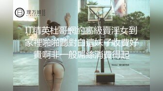 IT精英杜哥網約高級賣淫女到家裡啪啪聽對白這妹子收費好貴啊非一般屌絲消費得起