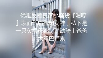 ⚡优雅反差良家小骚货『嗯哼』表面气质御姐女神，私下是一只欠操母狗，主动骑上爸爸大鸡巴骑乘