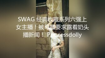 SWAG 经典收藏系列六强上女主播！被导播要求露着奶头播新闻！ Princessdolly