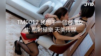 TM0012 我想干一個台灣女生 顔射極樂 天美传媒