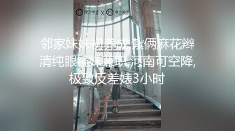 邻家妹妹初养成,紮俩麻花辫清纯眼镜妹兼职,河南可空降,极致反差婊3小时