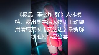 《极品⭐重磅炸_弹》人体模特、露出圈牛逼人物！王动御用清纯美模【艾达达】最新解锁推特作品全套