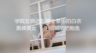 学院女厕近距离全景偷拍白衣黑裤美女❤️毛绒绒的肥鲍鱼