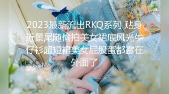 2023最新流出RKQ系列 贴身近景尾随偷拍美女裙底风光牛仔衫超短裙美女屁股蛋都露在外面了