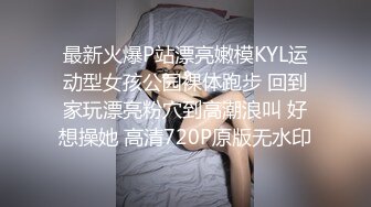 最新火爆P站漂亮嫩模KYL运动型女孩公园裸体跑步 回到家玩漂亮粉穴到高潮浪叫 好想操她 高清720P原版无水印