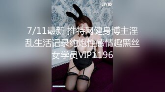 7/11最新 推特网健身博主淫乱生活记录约炮性感情趣黑丝女学员VIP1196