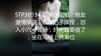 STP30594 甜美小姐姐！炮友激情操逼！白嫩奶子揉捏，怼入小穴一顿操，好爽我要喷了，坐在马桶上骑乘位