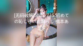 [无码破解]SNIS-735 初めての恥じらいお漏らし 橋本ありな