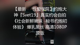 【最新❤️性爱学院】约炮大神『Svet19』真实约会自拍《社会新鲜嫩妹✿秘书约炮初体验》 爆乳黑丝 高清1080P原版