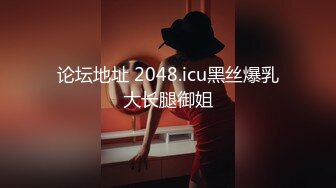 论坛地址 2048.icu黑丝爆乳大长腿御姐