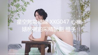 星空無限傳媒 XKG047 心機婊秘書的采精計劃 橙子