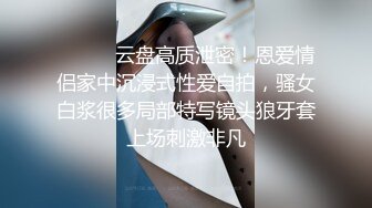 ⚫️⚫️云盘高质泄密！恩爱情侣家中沉浸式性爱自拍，骚女白浆很多局部特写镜头狼牙套上场刺激非凡