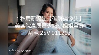 ：私房新流出【破解摄像头】美容院高质量少妇小姐姐全身刮毛 25V 011203