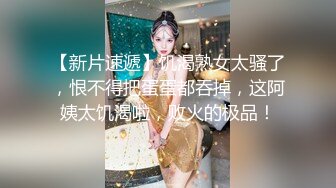 【新片速遞】饥渴熟女太骚了，恨不得把蛋蛋都吞掉，这阿姨太饥渴啦，败火的极品！