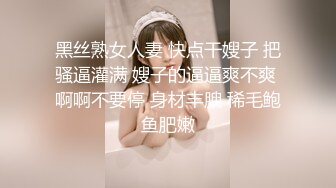 黑丝熟女人妻 快点干嫂子 把骚逼灌满 嫂子的逼逼爽不爽 啊啊不要停 身材丰腴 稀毛鲍鱼肥嫩