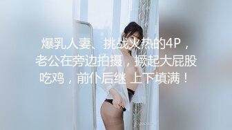  爆乳人妻、挑战火热的4P，老公在旁边拍摄，撅起大屁股吃鸡，前仆后继 上下填满！