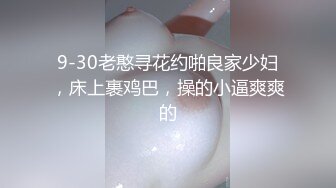 9-30老憨寻花约啪良家少妇，床上裹鸡巴，操的小逼爽爽的