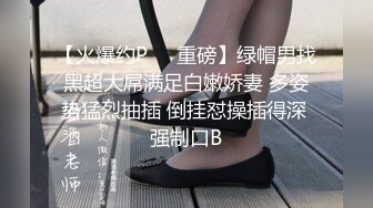 【火爆约P❤️重磅】绿帽男找黑超大屌满足白嫩娇妻 多姿势猛烈抽插 倒挂怼操插得深 强制口B