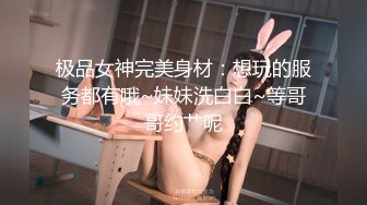 极品女神完美身材：想玩的服务都有哦~妹妹洗白白~等哥哥约艹呢