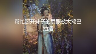 帮忙掰开妹子的屁眼被大鸡巴抽插