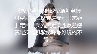 《极品泄密?稀缺资源》电报付费群贵宾席专属福利【杰姬】定制，美乳美足美腿反差骚妻足交炮机紫薇啪啪好玩的不得了