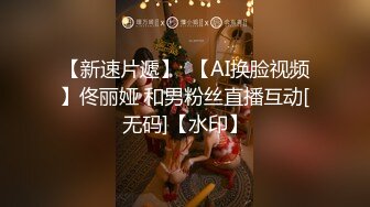 【新速片遞】  【AI换脸视频】佟丽娅 和男粉丝直播互动[无码]【水印】