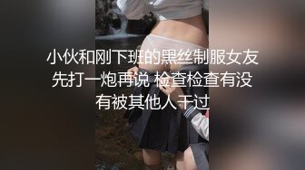 小伙和刚下班的黑丝制服女友先打一炮再说 检查检查有没有被其他人干过