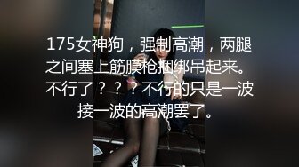 《麻辣王子》腹肌帅哥约操良家00后学生妹