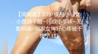 【闻闻酱】19岁极品小仙女 小鱼睡不醒~纯欲小学妹~无套啪啪~邻家女神好心疼被干惨了 (1)