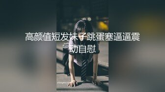 高颜值短发妹子跳蛋塞逼逼震动自慰