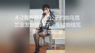 4-2海外探花月公子约啪乌克兰金发妖娆妹子，身材曲线完美，舌吻啪啪