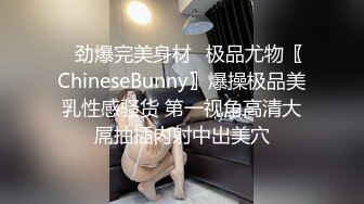 ✿劲爆完美身材✿极品尤物〖ChineseBunny〗爆操极品美乳性感骚货 第一视角高清大屌抽插内射中出美穴