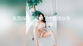 东莞探花酒店找了个外围女各种姿势爆操