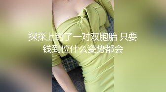 探探上约了一对双胞胎 只要钱到位什么姿势都会