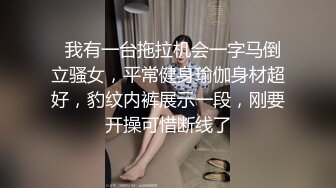   我有一台拖拉机会一字马倒立骚女，平常健身瑜伽身材超好，豹纹内裤展示一段，刚要开操可惜断线了