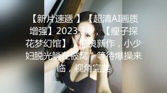 【新片速遞 】【超清AI画质增强】2023.3.9，【瘦子探花梦幻馆】，泡良新作，小少妇脱光躺在被窝，等待爆操来临，视角完美