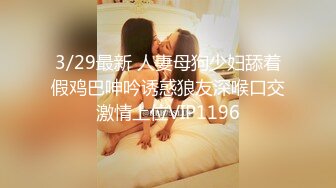 3/29最新 人妻母狗少妇舔着假鸡巴呻吟诱惑狼友深喉口交激情上位VIP1196