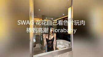 SWAG 花花自己看色片玩肉棒到高潮 Florababy